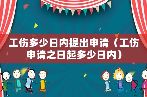 工傷多少日內(nèi)提出申請(qǐng)（工傷申請(qǐng)之日起多少日內(nèi)）