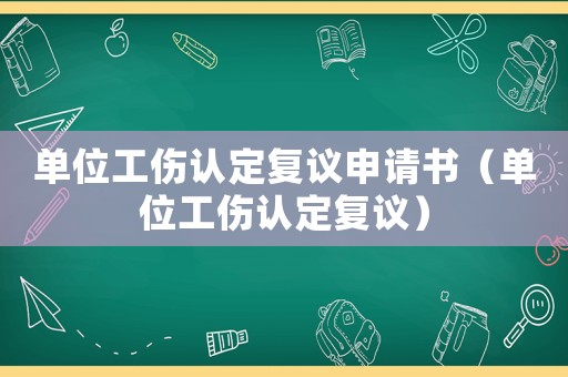 單位工傷認(rèn)定復(fù)議申請(qǐng)書（單位工傷認(rèn)定復(fù)議）