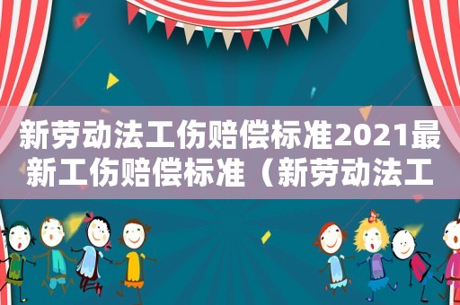 新勞動(dòng)法工傷賠償標(biāo)準(zhǔn)2021最新工傷賠償標(biāo)準(zhǔn)（新勞動(dòng)法工傷）