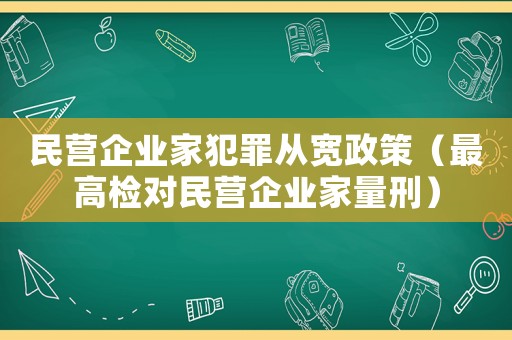 民營(yíng)企業(yè)家犯罪從寬政策（最高檢對(duì)民營(yíng)企業(yè)家量刑）