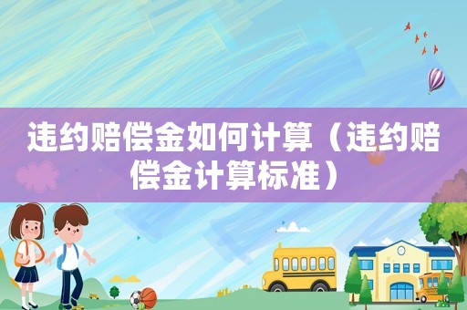 違約賠償金如何計算（違約賠償金計算標準）