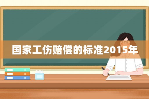 國家工傷賠償?shù)臉?biāo)準(zhǔn)2015年