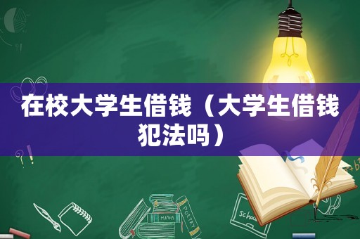 在校大學生借錢（大學生借錢犯法嗎）