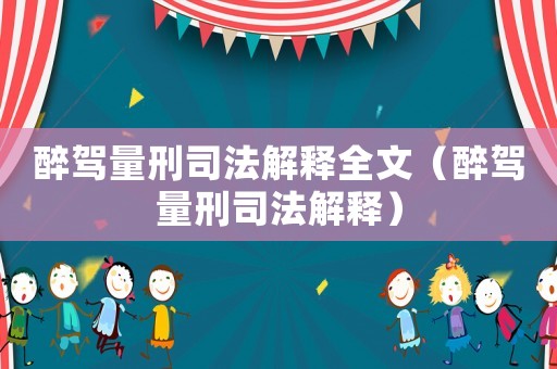 醉駕量刑司法解釋全文（醉駕量刑司法解釋）