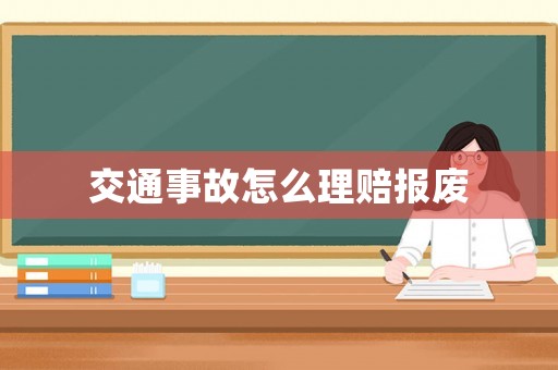 交通事故怎么理賠報(bào)廢