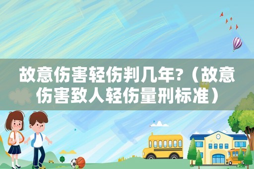 故意傷害輕傷判幾年?（故意傷害致人輕傷量刑標(biāo)準(zhǔn)）