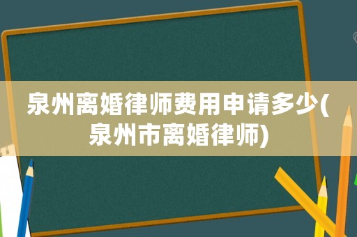 泉州離婚律師費用申請多少(泉州市離婚律師)