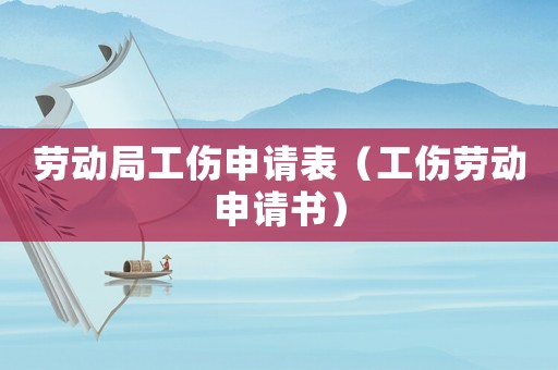 勞動局工傷申請表（工傷勞動申請書）