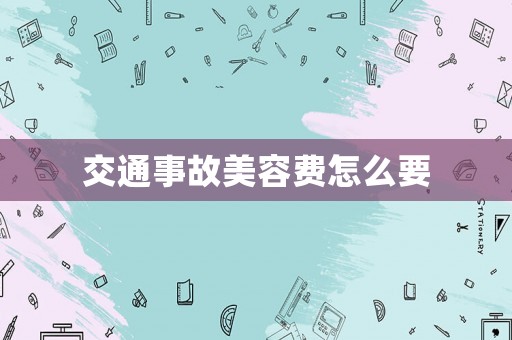 交通事故美容費怎么要