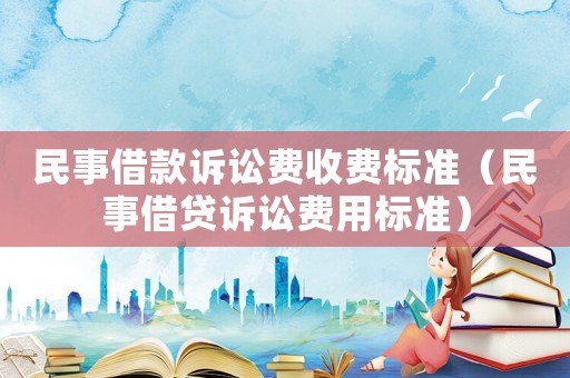 民事借款訴訟費收費標準（民事借貸訴訟費用標準）