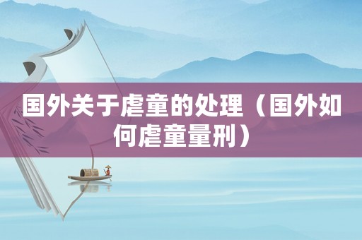 國外關(guān)于虐童的處理（國外如何虐童量刑）