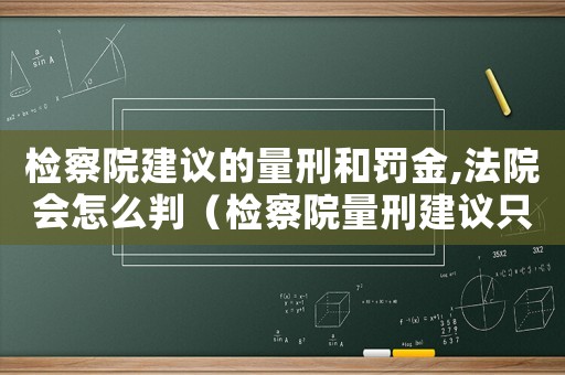 檢察院建議的量刑和罰金,法院會(huì)怎么判（檢察院量刑建議只有罰金）