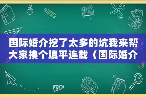 國(guó)際婚介挖了太多的坑我來幫大家挨個(gè)填平連載（國(guó)際婚介犯法嗎）