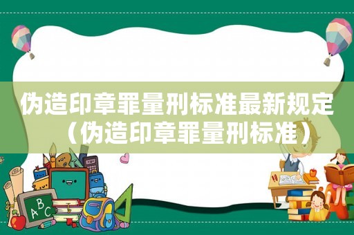 偽造印章罪量刑標(biāo)準(zhǔn)最新規(guī)定（偽造印章罪量刑標(biāo)準(zhǔn)）