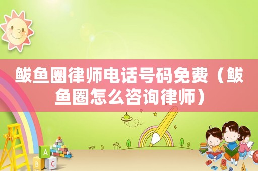鲅魚圈律師電話號碼免費(fèi)（鲅魚圈怎么咨詢律師）