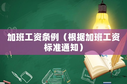 加班工資條例（根據(jù)加班工資標(biāo)準(zhǔn)通知）