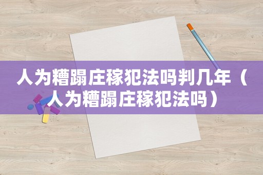 人為糟蹋莊稼犯法嗎判幾年（人為糟蹋莊稼犯法嗎）