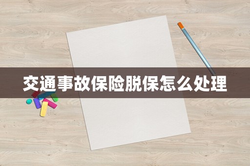 交通事故保險(xiǎn)脫保怎么處理
