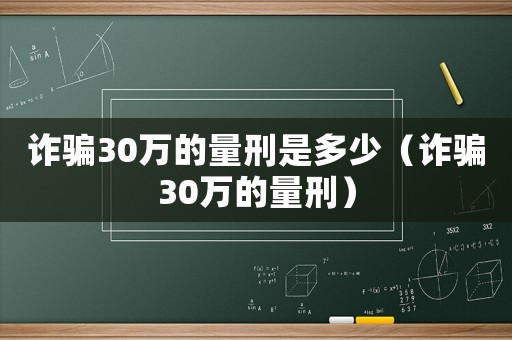 詐騙30萬的量刑是多少（詐騙30萬的量刑）
