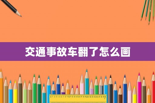 交通事故車翻了怎么畫