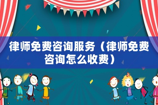 律師免費咨詢服務(wù)（律師免費咨詢怎么收費）