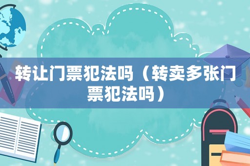 轉(zhuǎn)讓門票犯法嗎（轉(zhuǎn)賣多張門票犯法嗎）