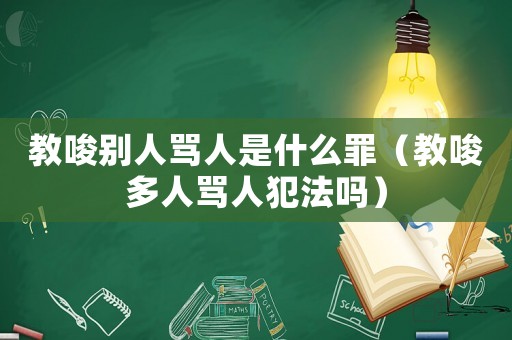教唆別人罵人是什么罪（教唆多人罵人犯法嗎）