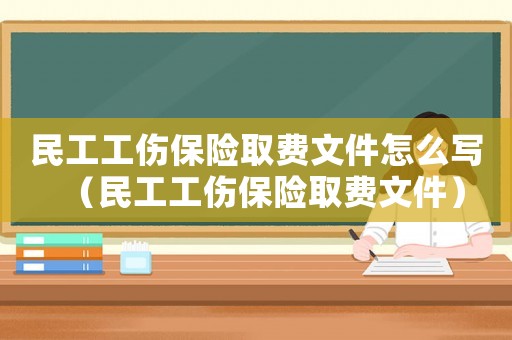 民工工傷保險取費文件怎么寫（民工工傷保險取費文件）