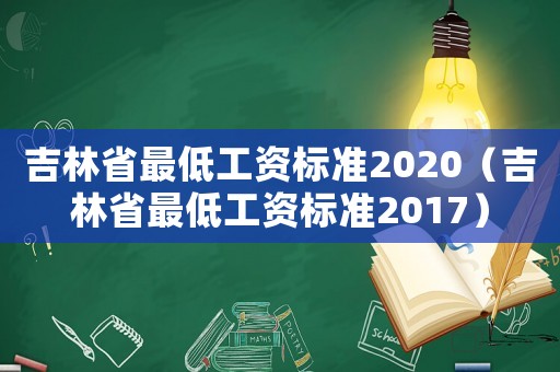 吉林省最低工資標(biāo)準(zhǔn)2020（吉林省最低工資標(biāo)準(zhǔn)2017）