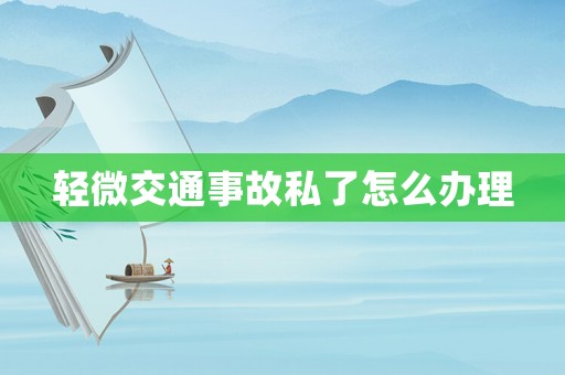 輕微交通事故私了怎么辦理