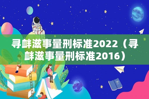 尋釁滋事量刑標(biāo)準(zhǔn)2022（尋釁滋事量刑標(biāo)準(zhǔn)2016）