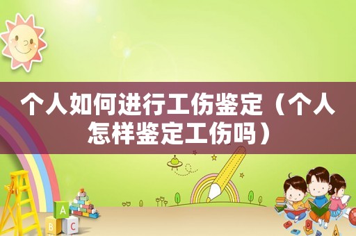 個(gè)人如何進(jìn)行工傷鑒定（個(gè)人怎樣鑒定工傷嗎）