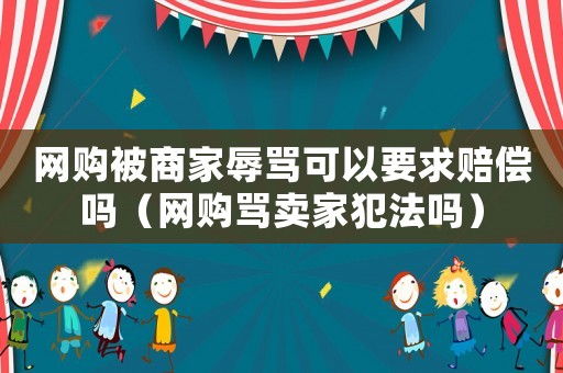 網(wǎng)購被商家辱罵可以要求賠償嗎（網(wǎng)購罵賣家犯法嗎）
