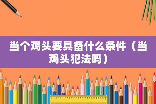 當(dāng)個雞頭要具備什么條件（當(dāng)雞頭犯法嗎）