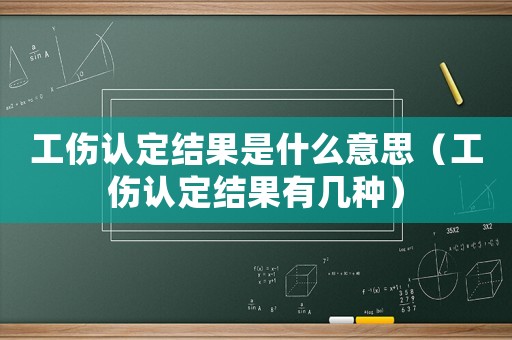 工傷認(rèn)定結(jié)果是什么意思（工傷認(rèn)定結(jié)果有幾種）