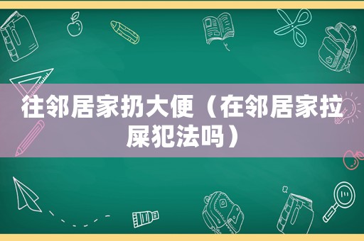 往鄰居家扔大便（在鄰居家拉屎犯法嗎）