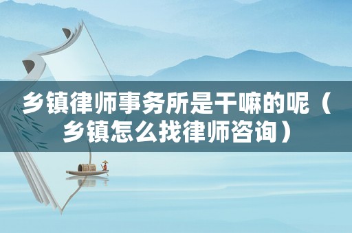 鄉(xiāng)鎮(zhèn)律師事務(wù)所是干嘛的呢（鄉(xiāng)鎮(zhèn)怎么找律師咨詢(xún)）