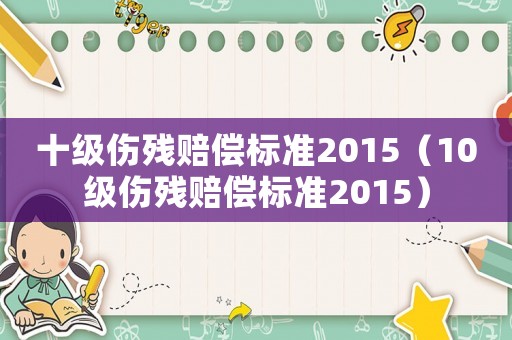 十級傷殘賠償標準2015（10級傷殘賠償標準2015）