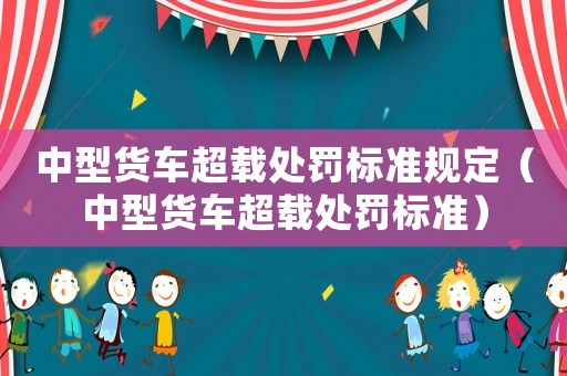 中型貨車超載處罰標準規(guī)定（中型貨車超載處罰標準）