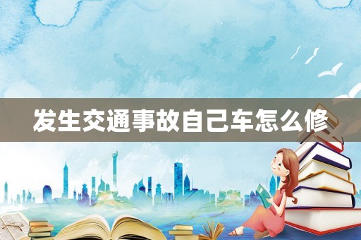 發(fā)生交通事故自己車怎么修