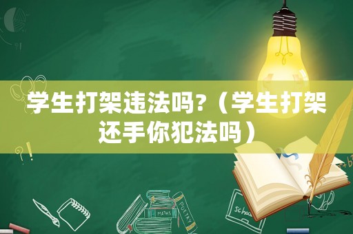 學(xué)生打架違法嗎?（學(xué)生打架還手你犯法嗎）