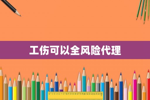 工傷可以全風(fēng)險(xiǎn)代理