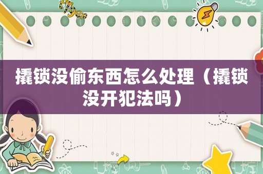 撬鎖沒(méi)偷東西怎么處理（撬鎖沒(méi)開(kāi)犯法嗎）