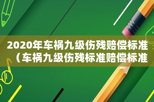 2020年車禍九級傷殘賠償標(biāo)準(zhǔn)（車禍九級傷殘標(biāo)準(zhǔn)賠償標(biāo)準(zhǔn)2015）