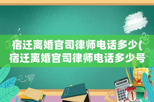 宿遷離婚官司律師電話多少(宿遷離婚官司律師電話多少號(hào)碼)