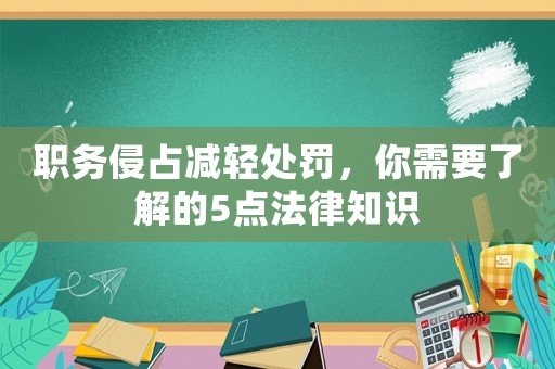 職務(wù)侵占減輕處罰，你需要了解的5點法律知識