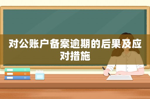 對(duì)公賬戶備案逾期的后果及應(yīng)對(duì)措施