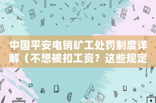 中國平安電銷曠工處罰制度詳解（不想被扣工資？這些規(guī)定一定要知道）