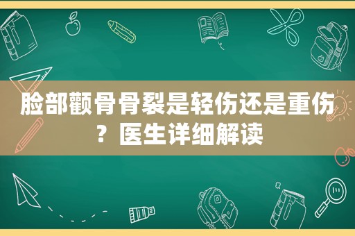 臉部顴骨骨裂是輕傷還是重傷？醫(yī)生詳細(xì)解讀