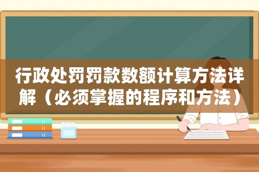 行政處罰罰款數(shù)額計算方法詳解（必須掌握的程序和方法）